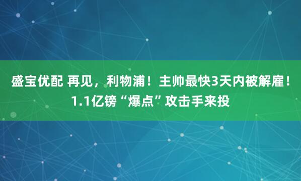 盛宝优配 再见，利物浦！主帅最快3天内被解雇！1.1亿镑“爆点”攻击手来投