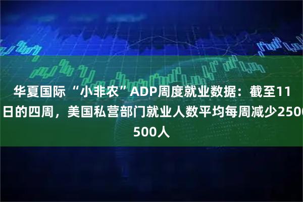 华夏国际 “小非农”ADP周度就业数据：截至11月1日的四周，美国私营部门就业人数平均每周减少2500人