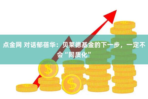 点金网 对话郁蓓华：贝莱德基金的下一步，一定不会“同质化”