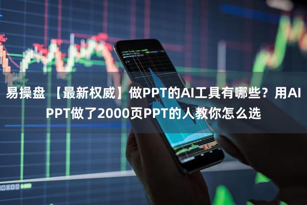 易操盘 【最新权威】做PPT的AI工具有哪些？用AIPPT做了2000页PPT的人教你怎么选