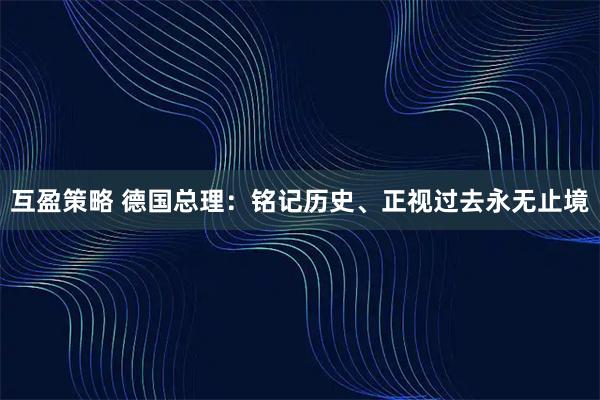 互盈策略 德国总理：铭记历史、正视过去永无止境