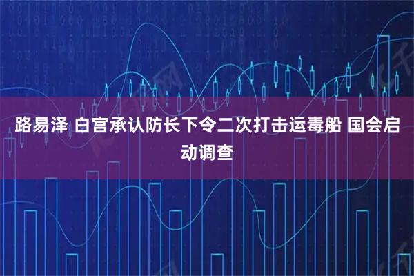 路易泽 白宫承认防长下令二次打击运毒船 国会启动调查