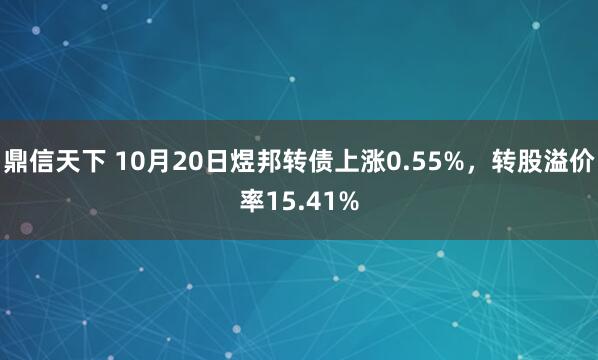 鼎信天下 10月20日煜邦转债上涨0.55%，转股溢价率15.41%