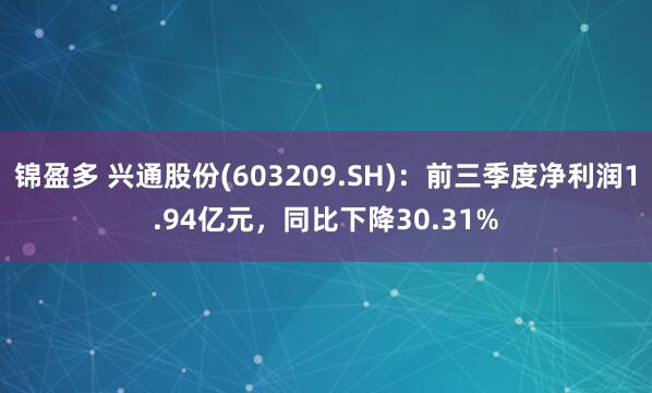 锦盈多 兴通股份(603209.SH)：前三季度净利润1.94亿元，同比下降30.31%