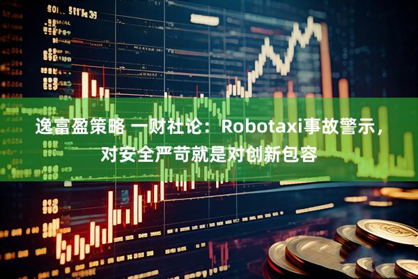 逸富盈策略 一财社论：Robotaxi事故警示，对安全严苛就是对创新包容
