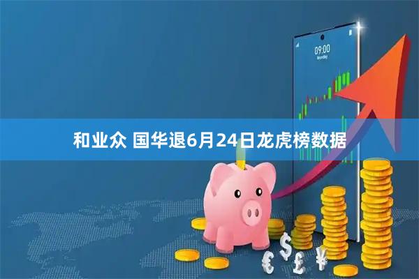 和业众 国华退6月24日龙虎榜数据